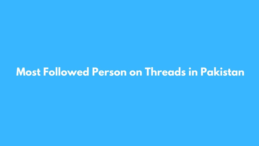 Most Followed Person on Threads in Pakistan