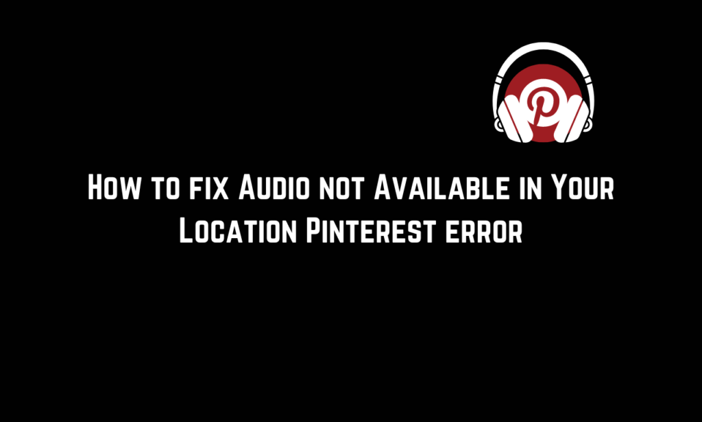 How to fix Audio not Available in Your Location Pinterest error