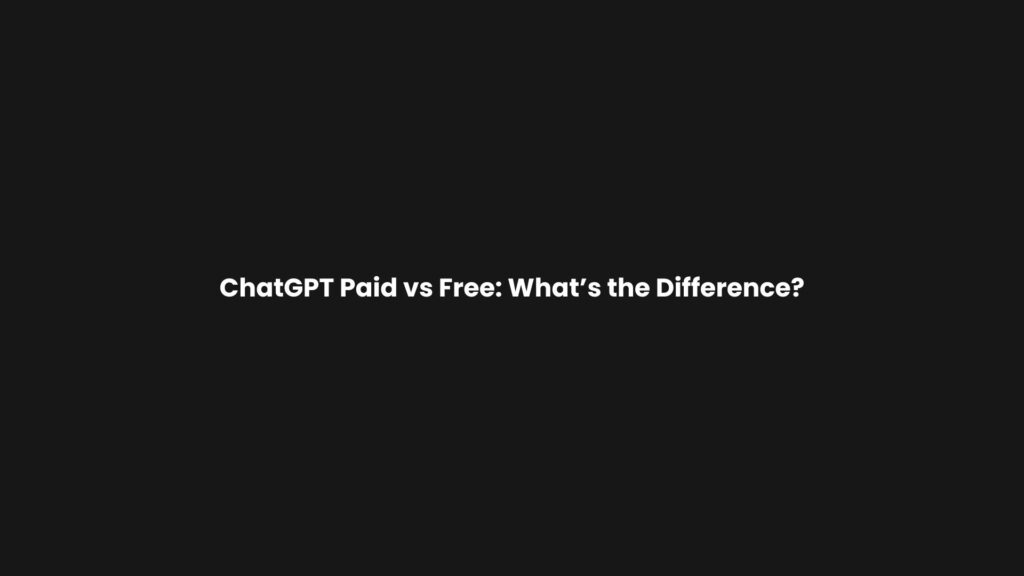 ChatGPT Paid vs Free: What’s the Difference?